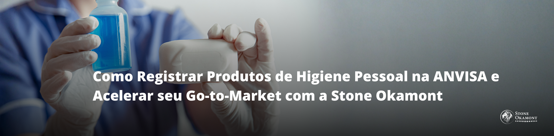 Como Registrar Produtos de Higiene Pessoal na ANVISA e Acelerar seu Go-to-Market com a Stone Okamont